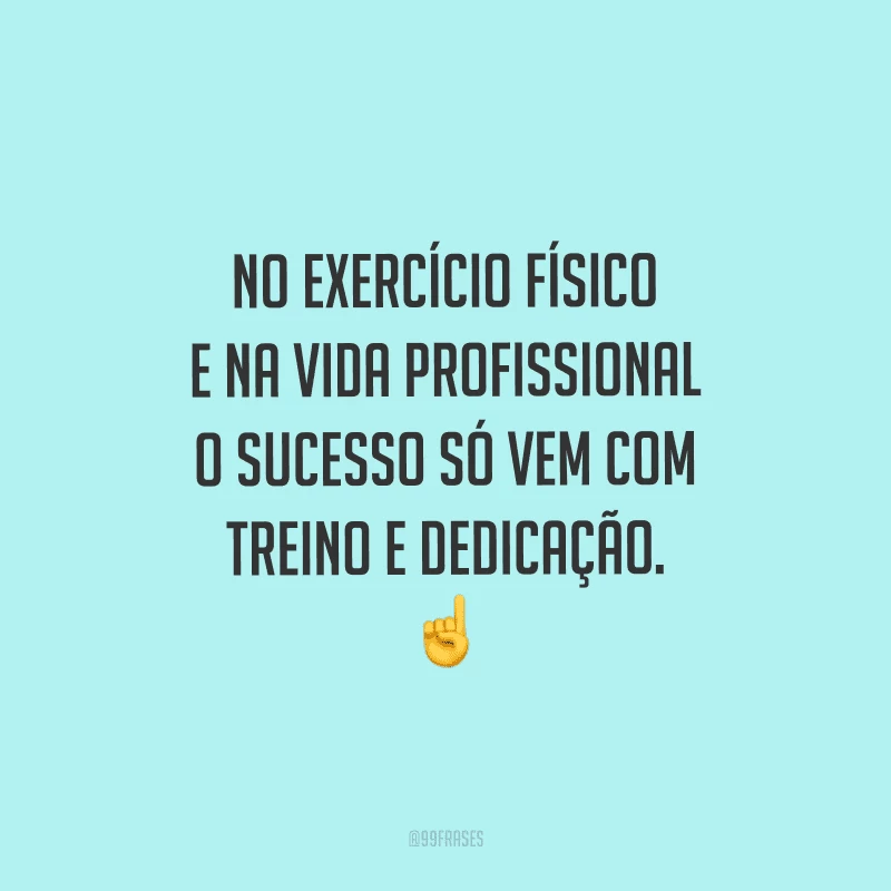 No exercício físico e na vida profissional o sucesso só vem com treino e dedicação.