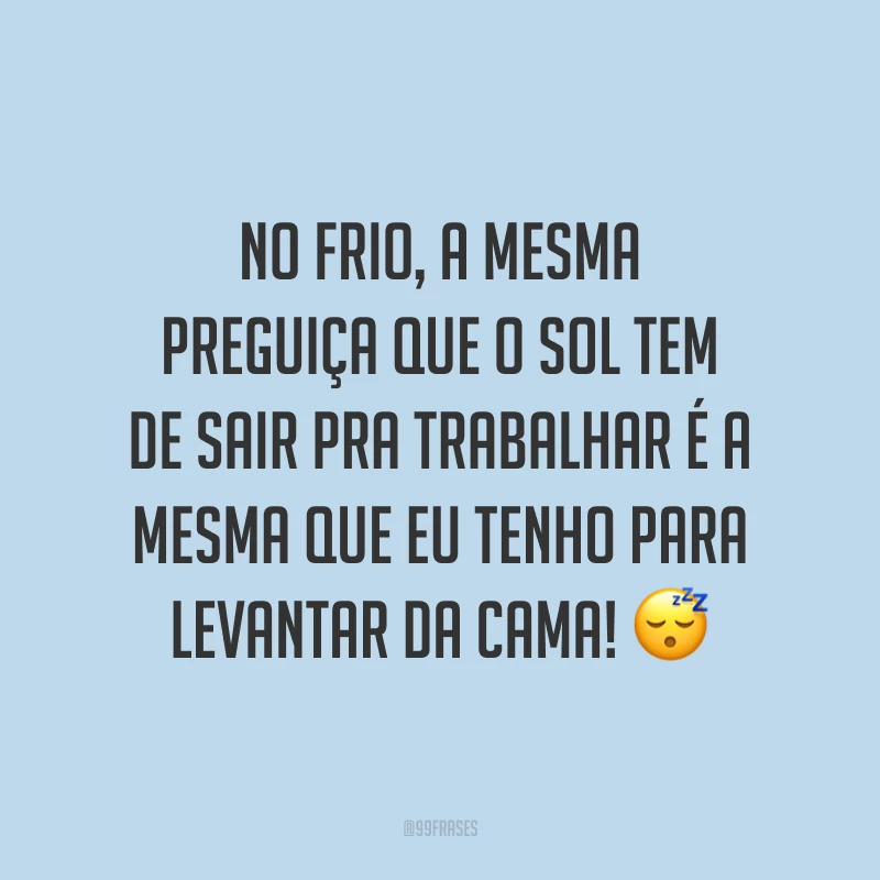 No frio, a mesma preguiça que o Sol tem de sair pra trabalhar é a mesma que eu tenho para levantar da cama! 😴