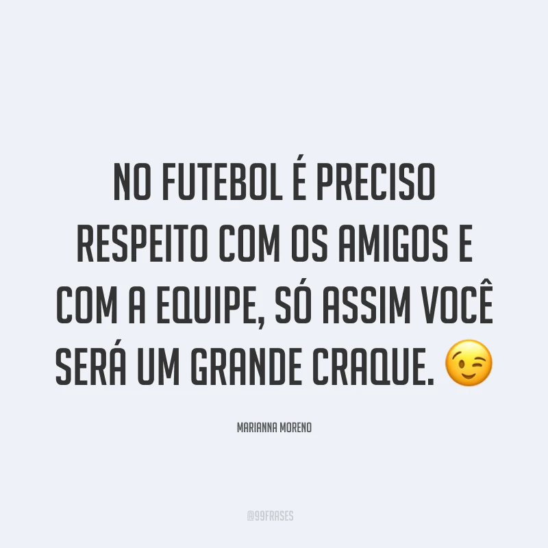 No futebol é preciso respeito com os amigos e com a equipe, só assim você será um grande craque. ?