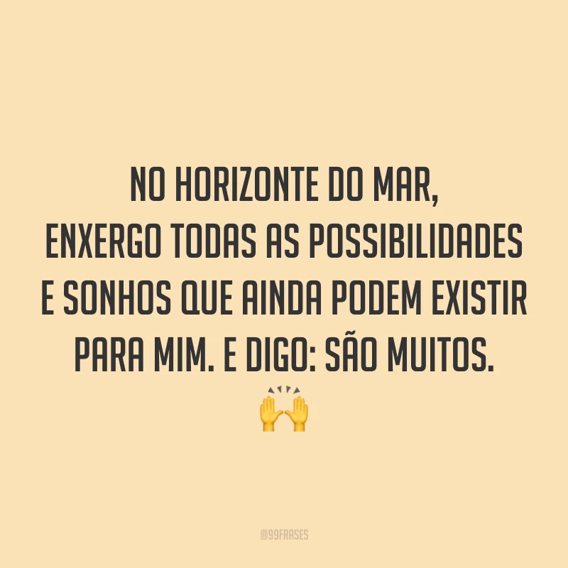No horizonte do mar, enxergo todas as possibilidades e sonhos que ainda podem existir para mim. E digo: são muitos. 🙌