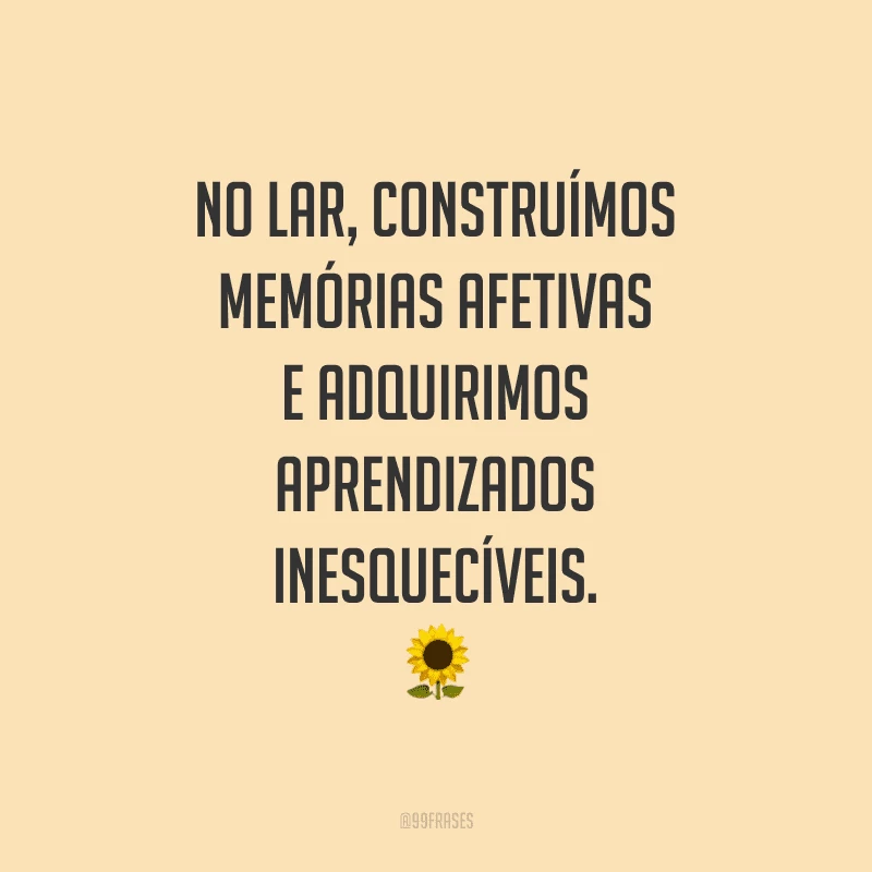 No lar, construímos memórias afetivas e adquirimos aprendizados inesquecíveis. É por isso que nos lembramos dele com tanto carinho.