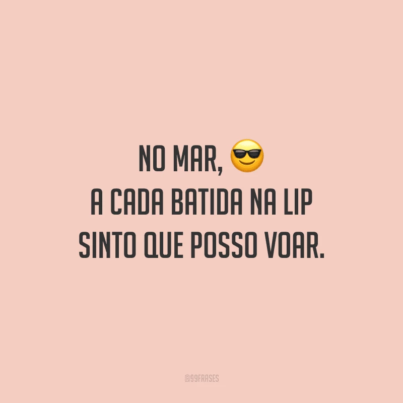 No mar, a cada batida na lip sinto que posso voar.