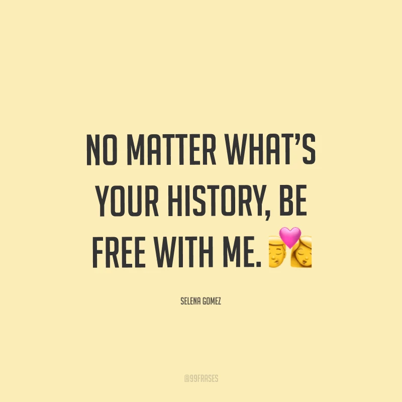 No matter what’s your history, be free with me. ? (Não importa qual é a sua história, seja livre comigo.)
