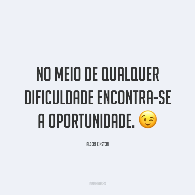 No meio de qualquer dificuldade encontra-se a oportunidade. ?