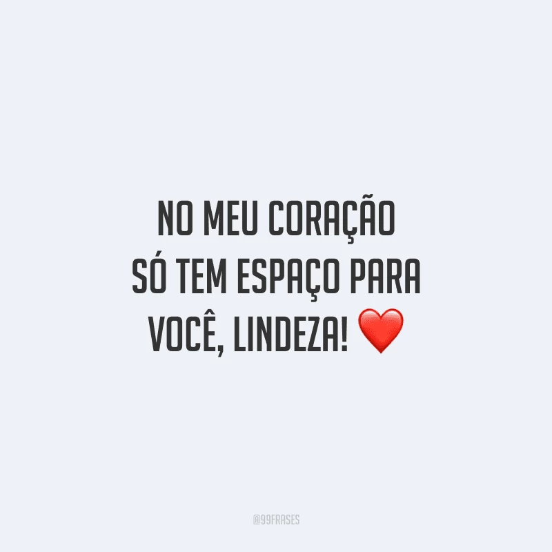 No meu coração só tem espaço para você, lindeza! 