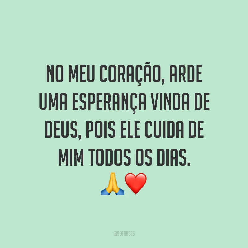 No meu coração, arde uma esperança vinda de Deus, pois Ele cuida de mim todos os dias. ?❤