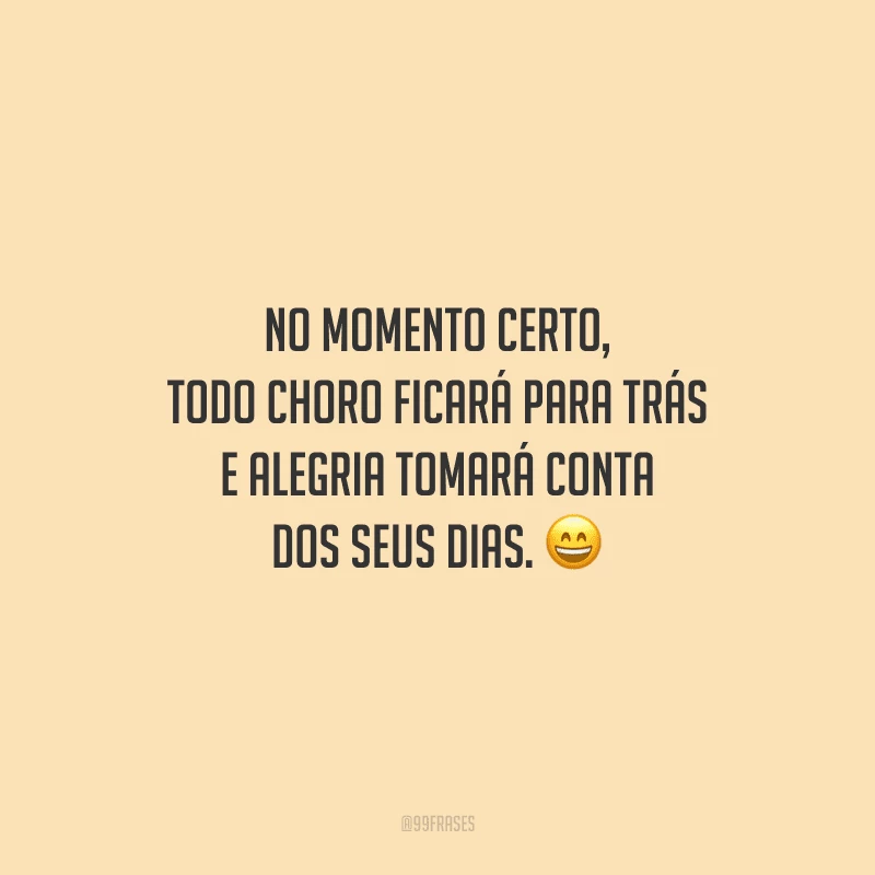 No momento certo, todo choro ficará para trás e alegria tomará conta dos seus dias.