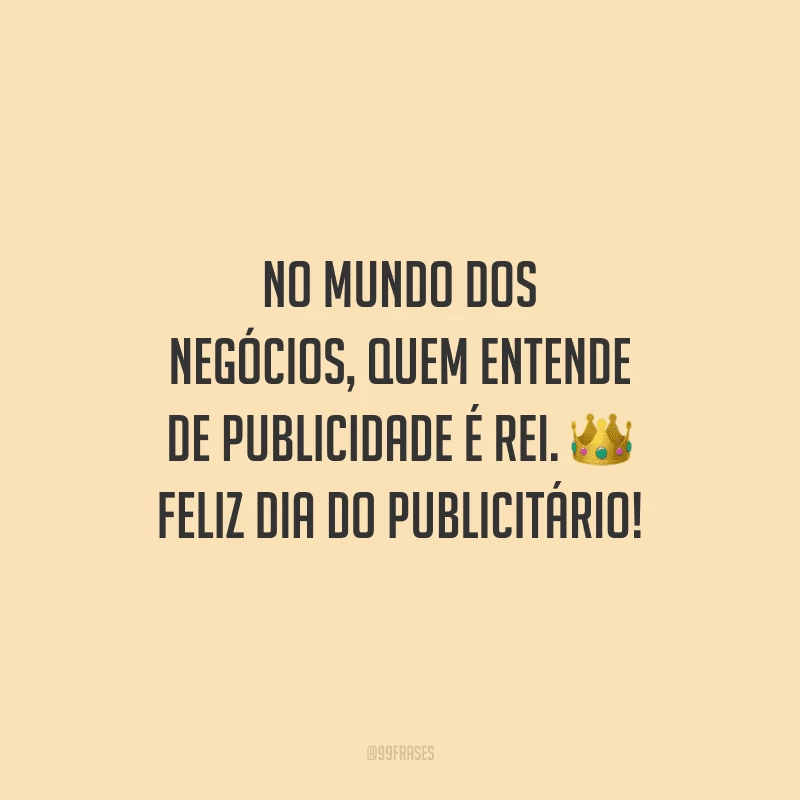 No mundo dos negócios, quem entende de publicidade é rei. Feliz Dia do Publicitário!