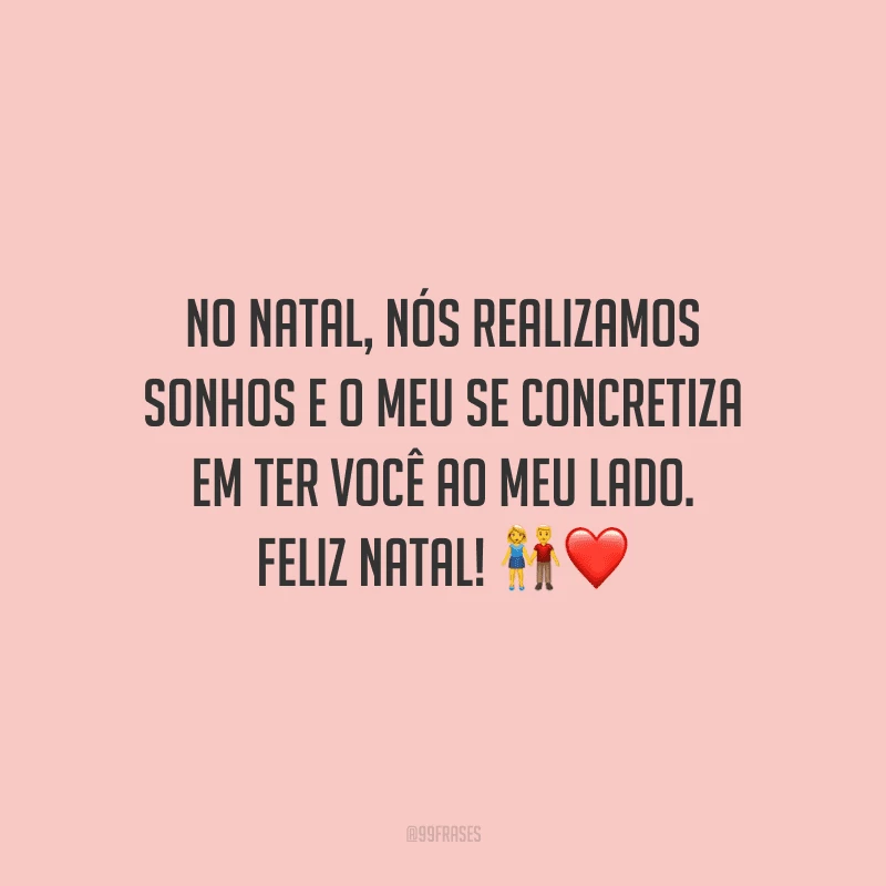 No Natal, nós realizamos sonhos e o meu se concretiza em ter você ao meu lado. Feliz Natal!