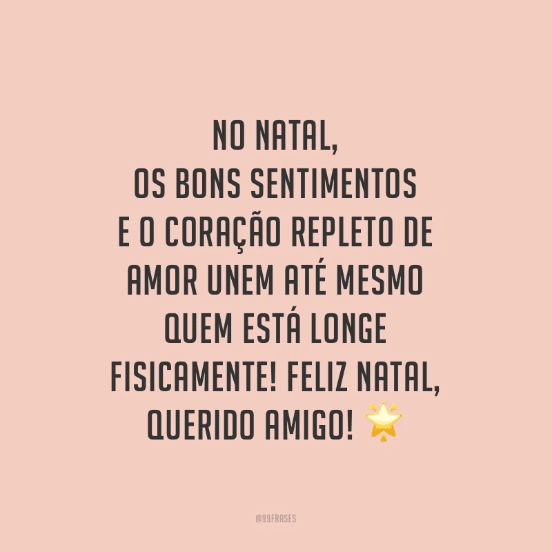 No Natal, os bons sentimentos e o coração repleto de amor unem até mesmo quem está longe fisicamente! Feliz Natal, querido amigo!