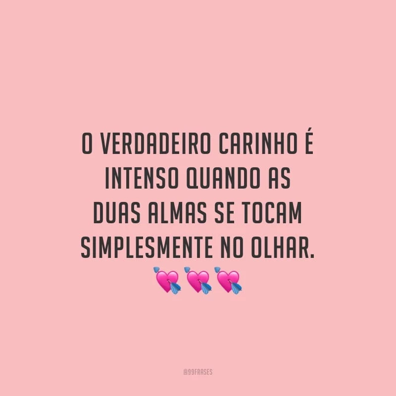 O verdadeiro carinho é intenso quando as duas almas se tocam simplesmente no olhar.