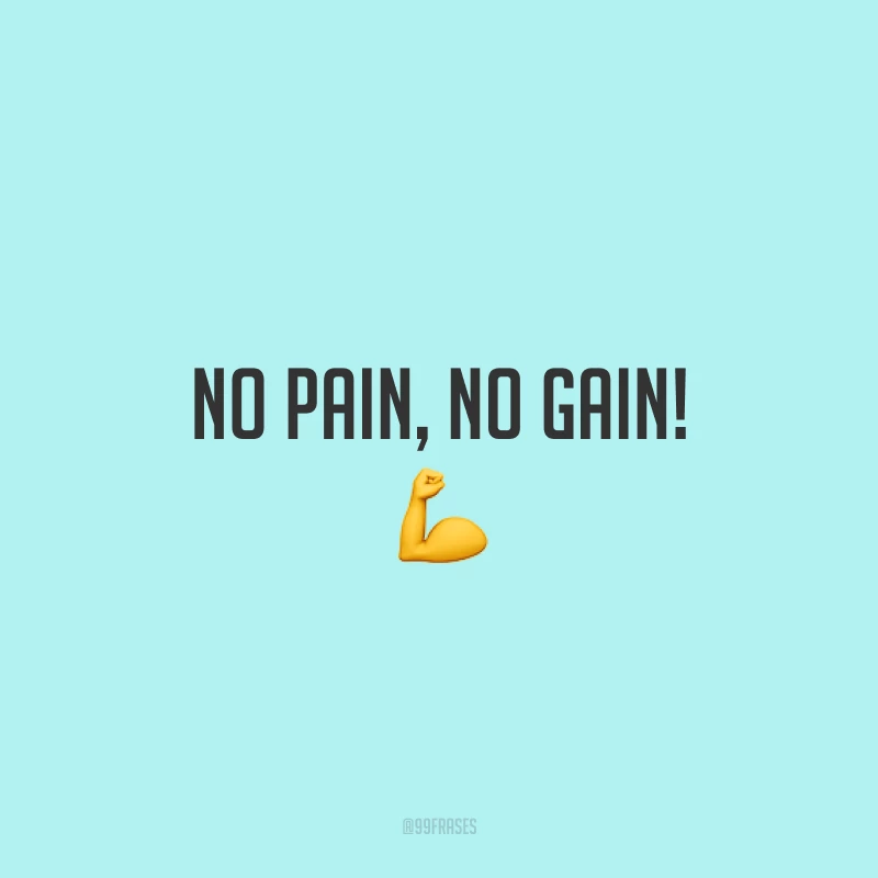No pain, no gain! 💪  (Sem dor, sem ganho.)