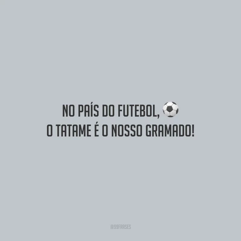 No país do futebol, o tatame é o nosso gramado!