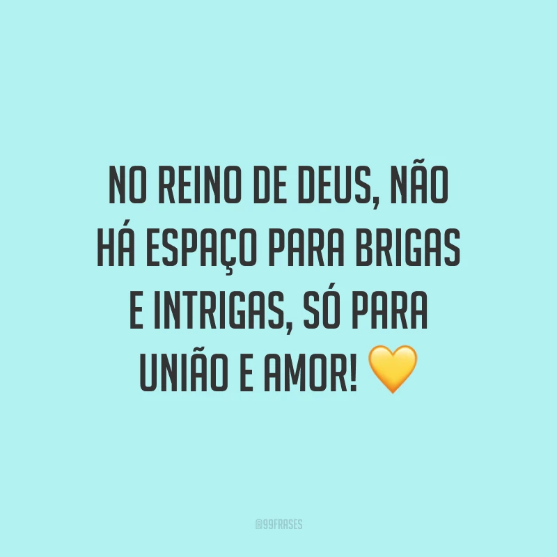 No reino de Deus, não há espaço para brigas e intrigas, só para união e amor! 💛