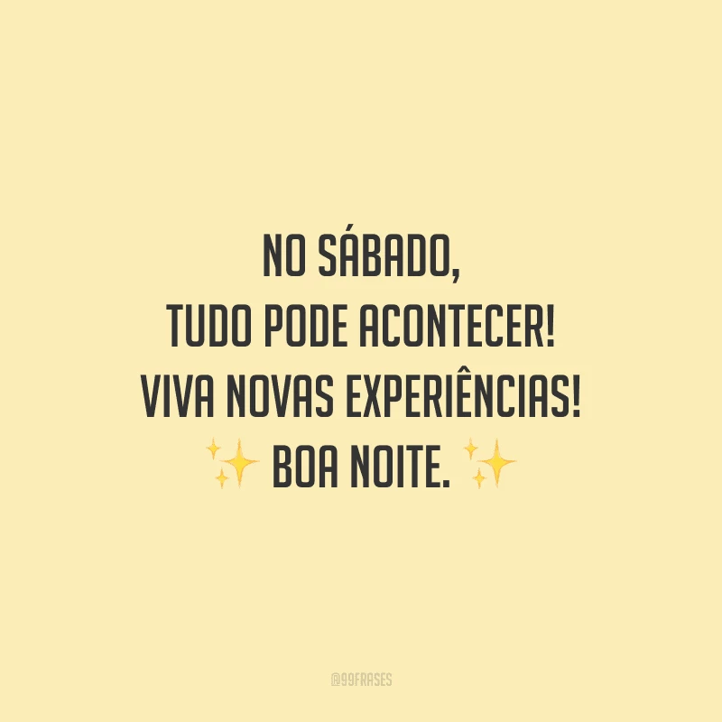 No sábado, tudo pode acontecer! Viva novas experiências! Boa noite.