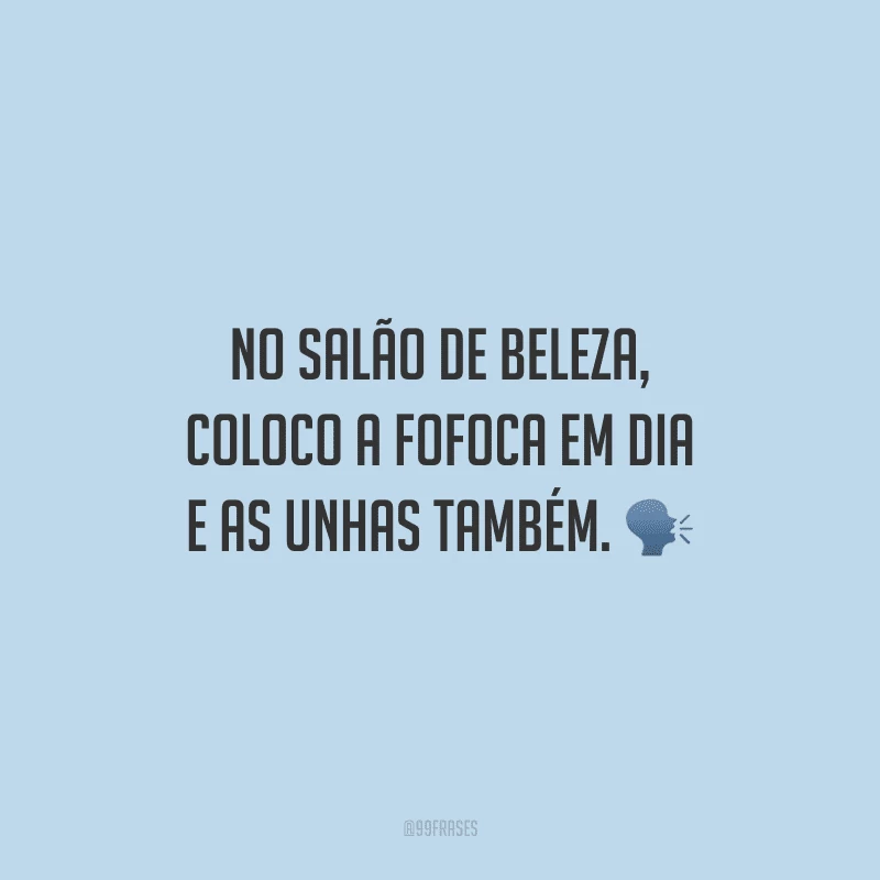 No salão de beleza, coloco a fofoca em dia e as unhas também.