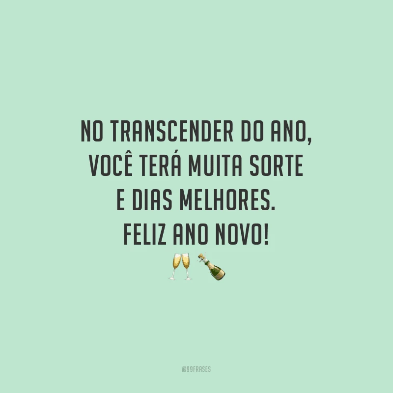 No transcender do ano, você terá muita sorte e dias melhores. Feliz Ano Novo!