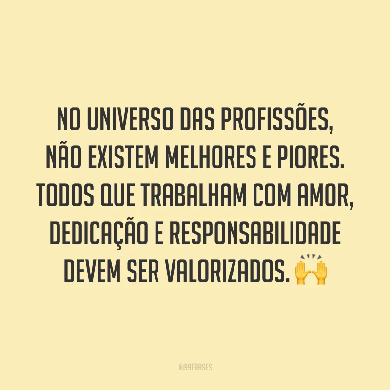 No universo das profissões, não existem melhores e piores. Todos que trabalham com amor, dedicação e responsabilidade devem ser valorizados. 🙌