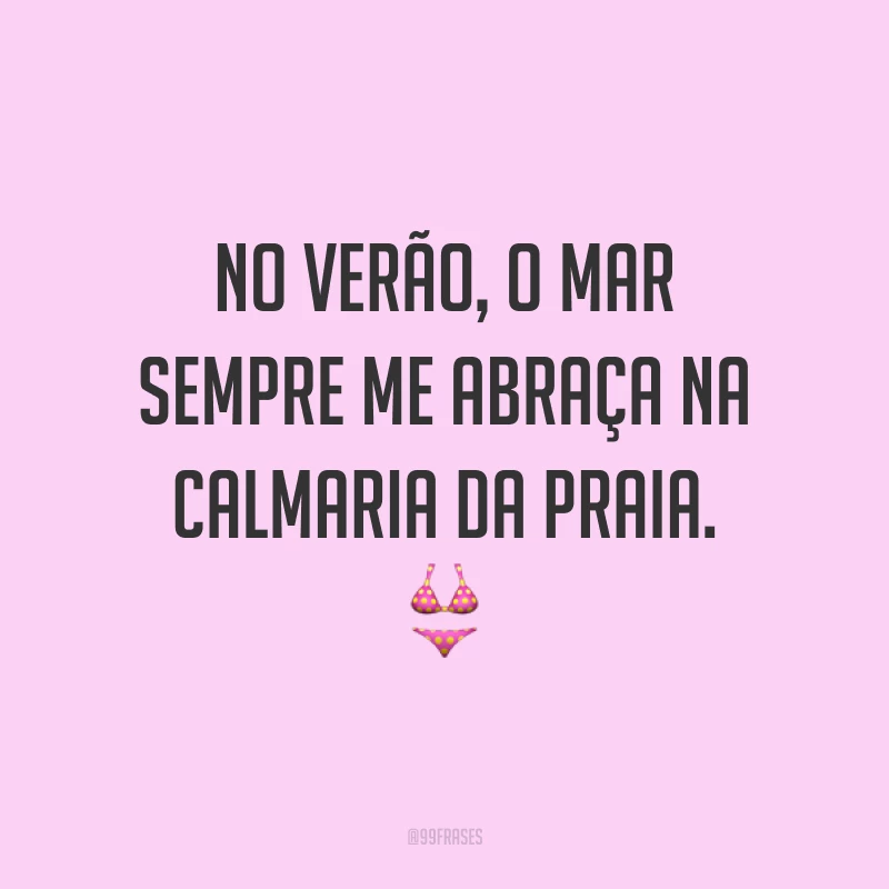 No verão, o mar sempre me abraça na calmaria da praia. ?