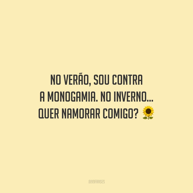 No verão, sou contra a monogamia. No inverno... Quer namorar comigo? 