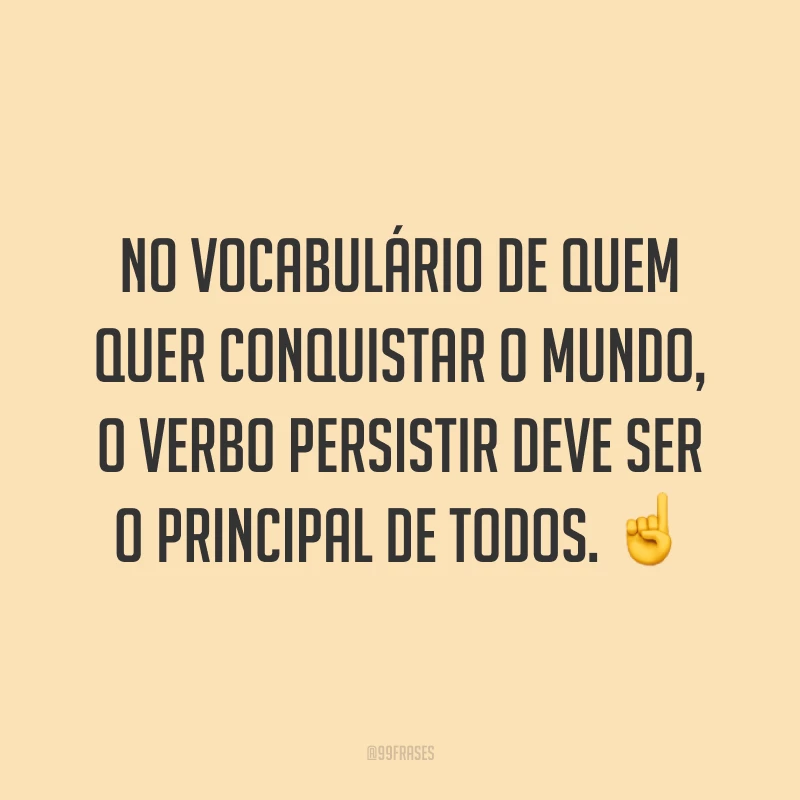 No vocabulário de quem quer conquistar o mundo, o verbo persistir deve ser o principal de todos. ☝️