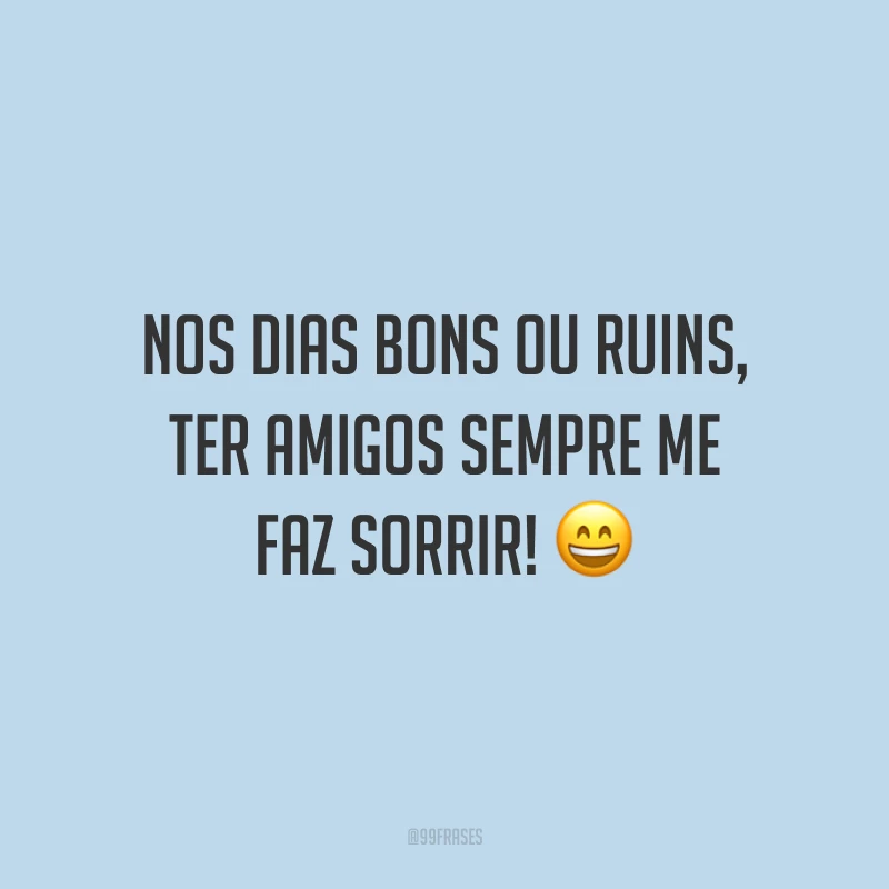Nos dias bons ou ruins, ter amigos sempre me faz sorrir! 😄