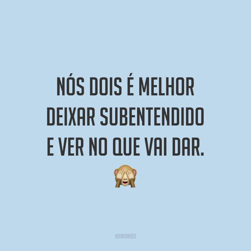 Nós dois é melhor deixar subentendido e ver no que vai dar. 🙈