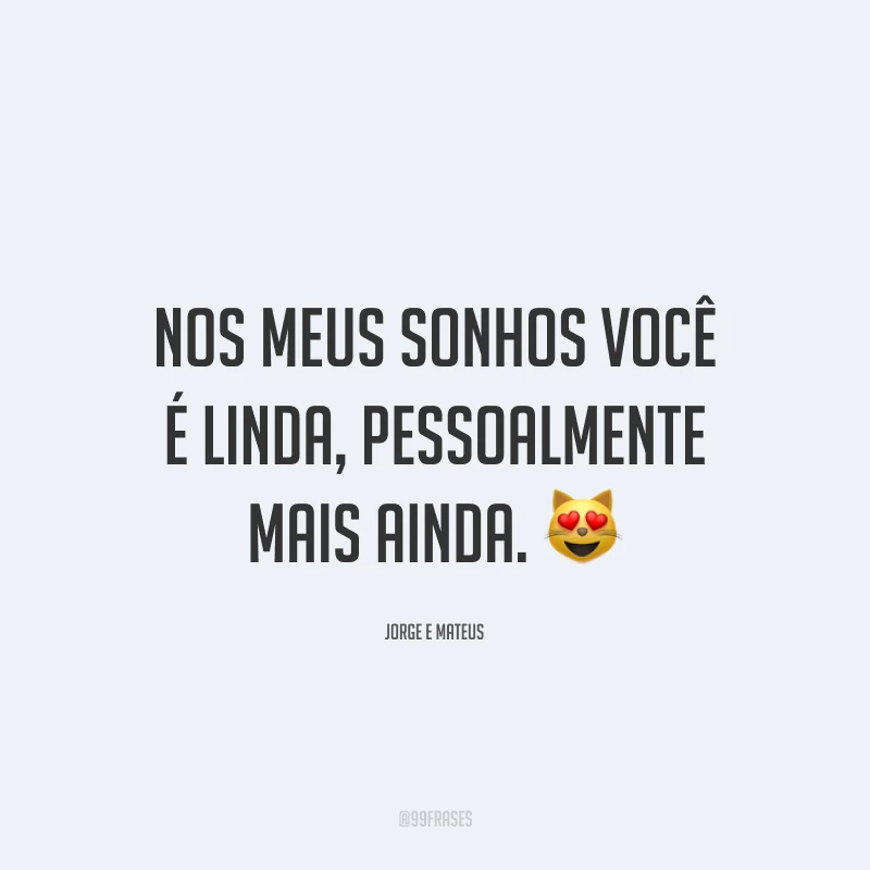 Nos meus sonhos você é linda, pessoalmente mais ainda. 😻