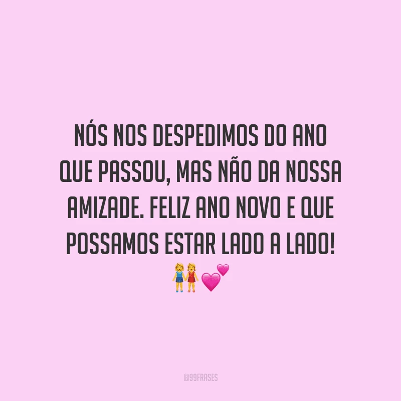 Nós nos despedimos do ano que passou, mas não da nossa amizade. Feliz Ano Novo e que possamos estar lado a lado!