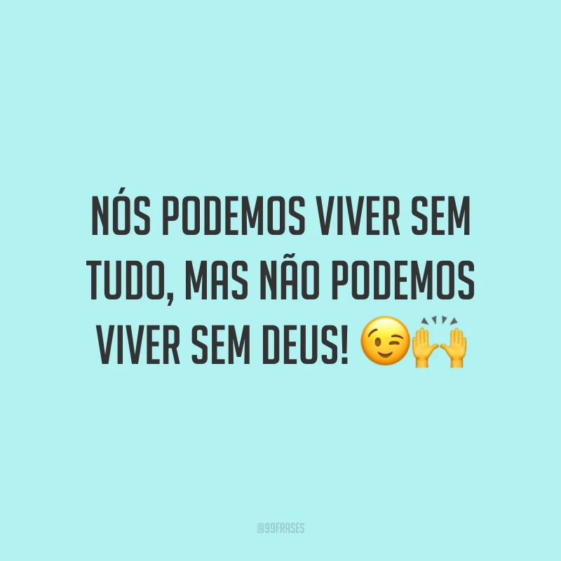 Nós podemos viver sem tudo, mas não podemos viver sem Deus! 😉🙌