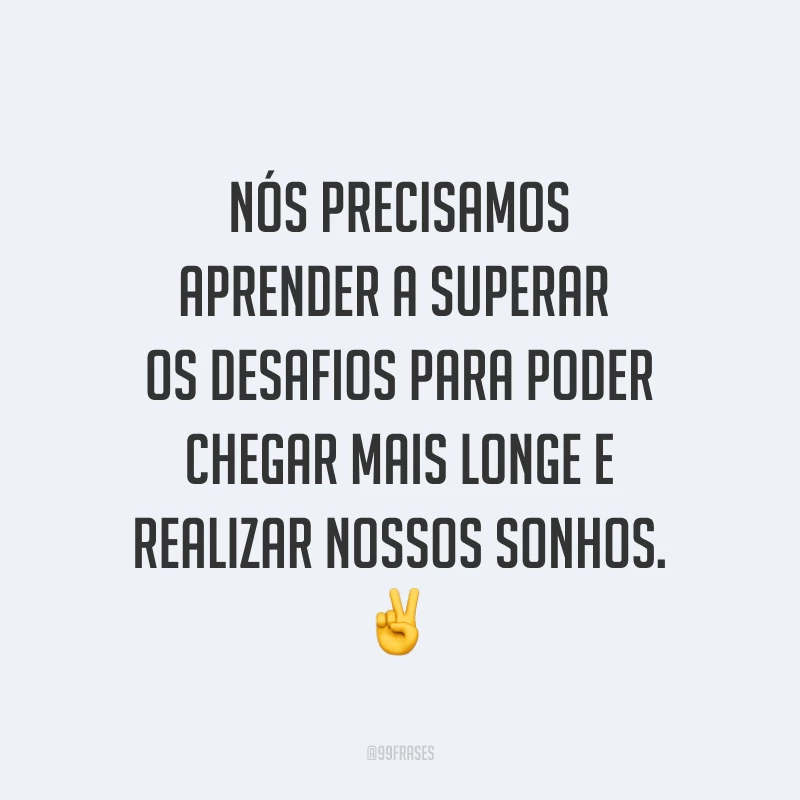 Nós precisamos aprender a superar os desafios para poder chegar mais longe e realizar nossos sonhos. ✌