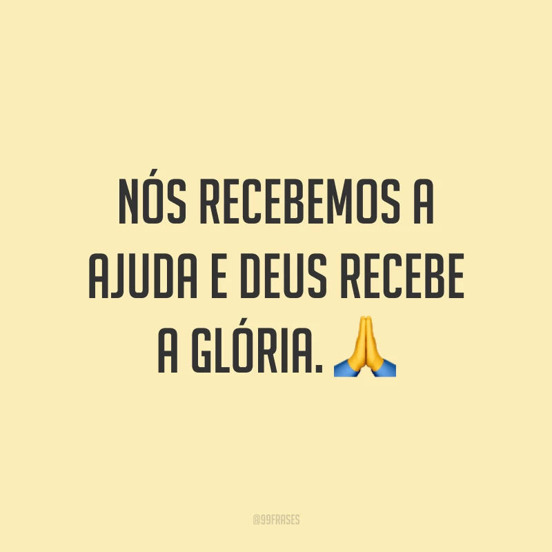 Nós recebemos a ajuda e Deus recebe a glória. 🙏