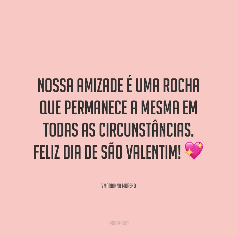 Nossa amizade é uma rocha que permanece a mesma em todas as circunstâncias. Feliz Dia de São Valentim! ?