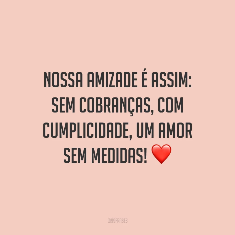 Nossa amizade é assim: sem cobranças, com cumplicidade, um amor sem medidas! ❤️