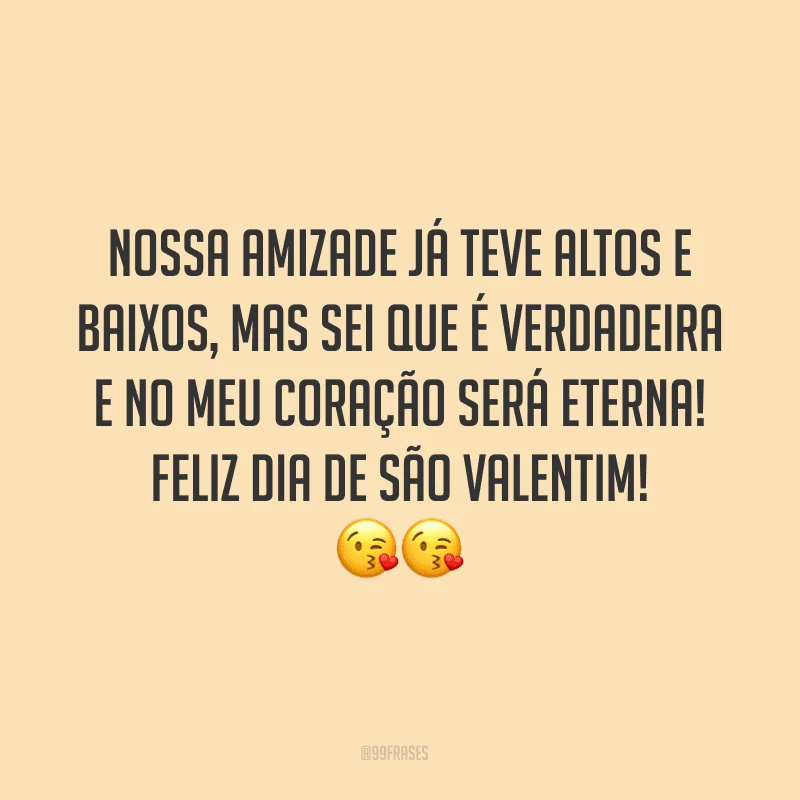 Nossa amizade já teve altos e baixos, mas sei que é verdadeira e no meu coração será eterna! Feliz Dia de São Valentim! ??