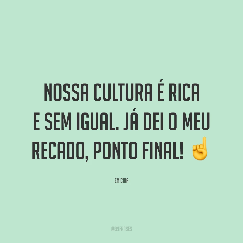 Nossa cultura é rica e sem igual. Já dei o meu recado, ponto final! ☝️