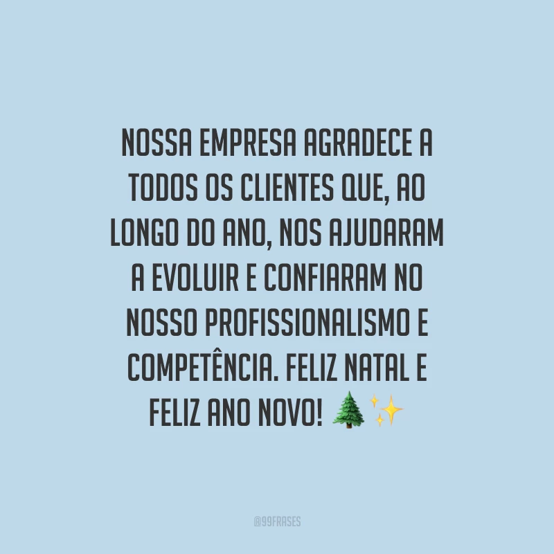 Nossa empresa agradece a todos os clientes que, ao longo do ano, nos ajudaram a evoluir e confiaram no nosso profissionalismo e competência. Feliz Natal e Feliz Ano Novo!