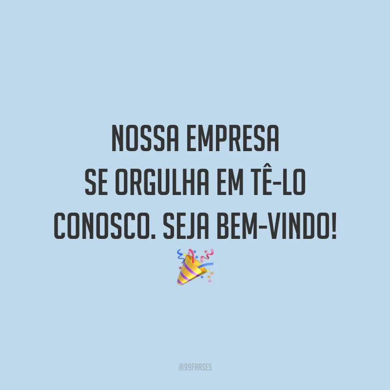 Nossa empresa se orgulha em tê-lo conosco. Seja bem-vindo! 🎉