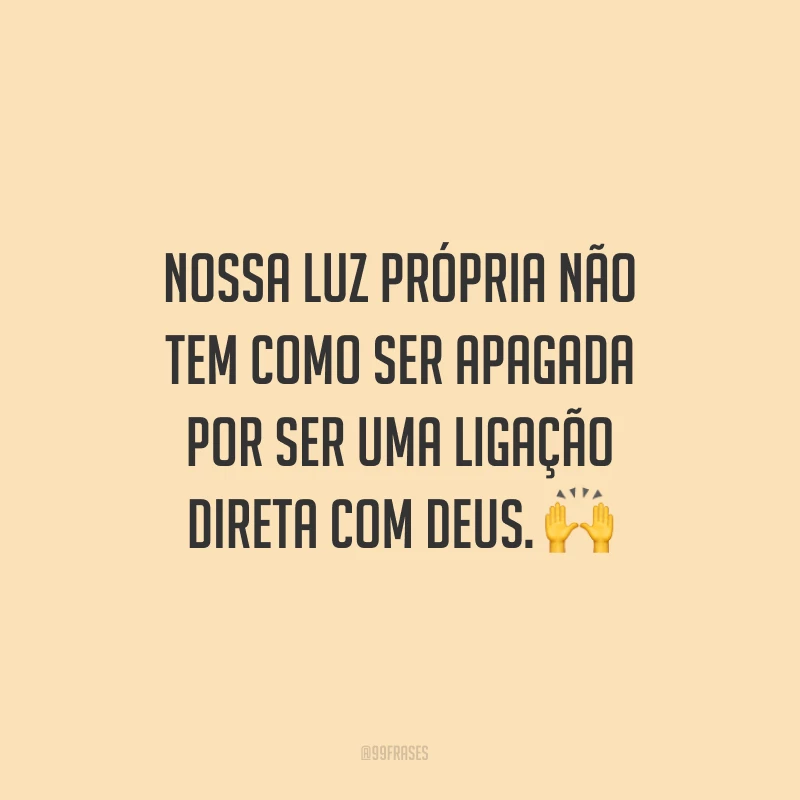 Nossa luz própria não tem como ser apagada por ser uma ligação direta com Deus.