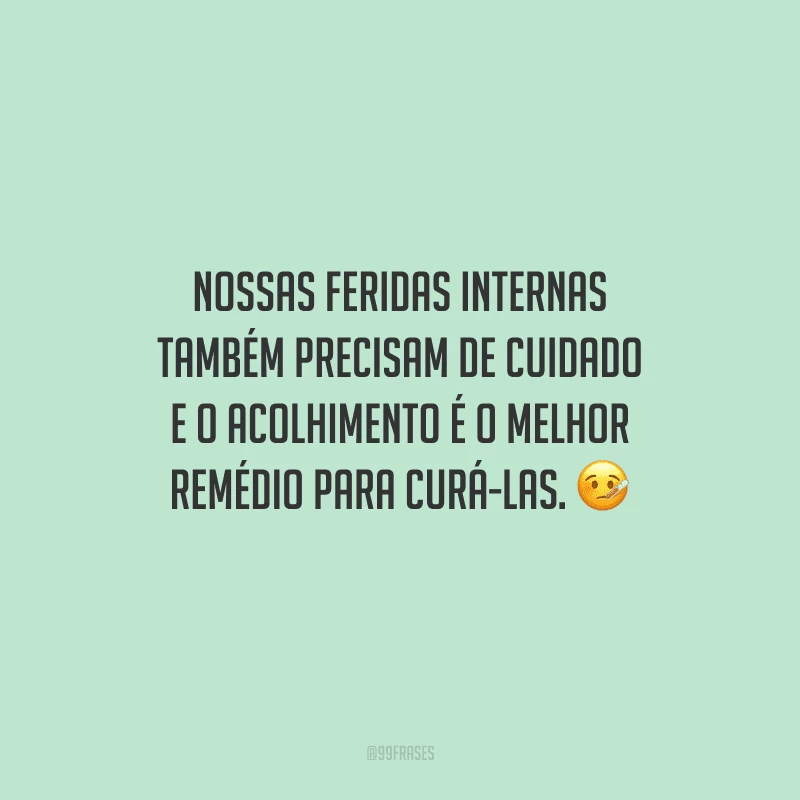 Nossas feridas internas também precisam de cuidado e o acolhimento é o melhor remédio para curá-las.
