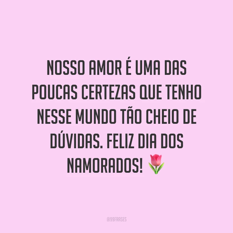 Nosso amor é uma das poucas certezas que tenho nesse mundo tão cheio de dúvidas. Feliz Dia dos Namorados! ?