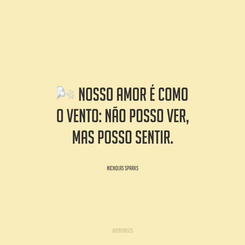 Nosso amor é como o vento: não posso ver, mas posso sentir.