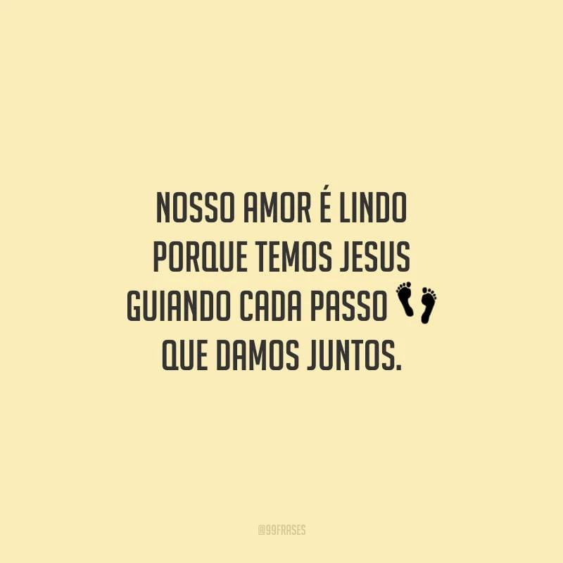 Nosso amor é lindo porque temos Jesus guiando cada passo que damos juntos.