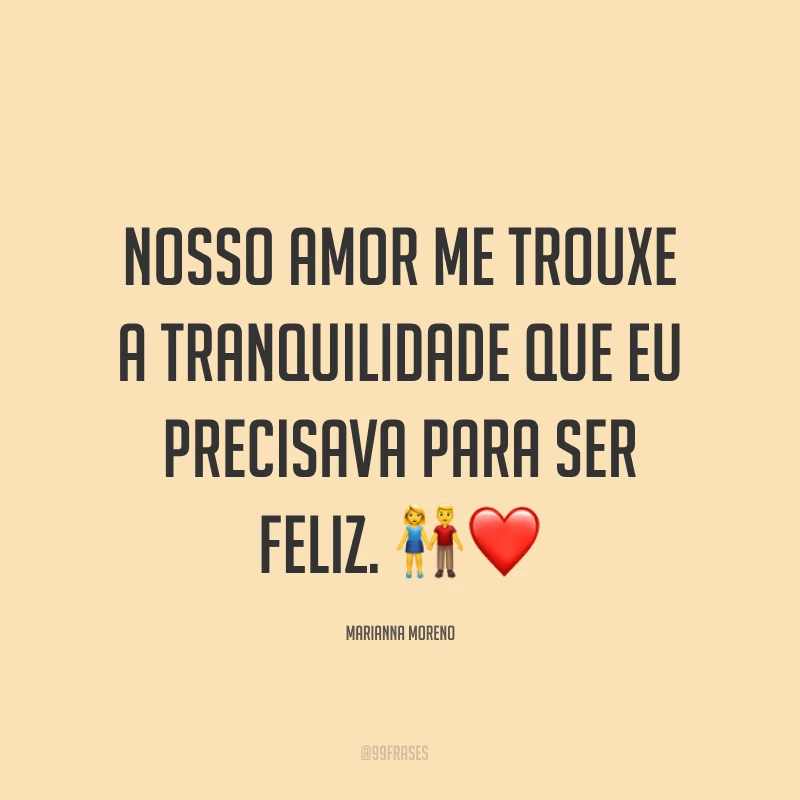 Nosso amor me trouxe a tranquilidade que eu precisava para ser feliz. ?❤