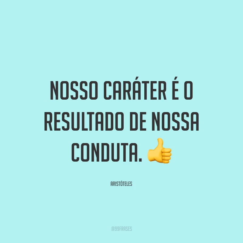 Nosso caráter é o resultado de nossa conduta. 👍