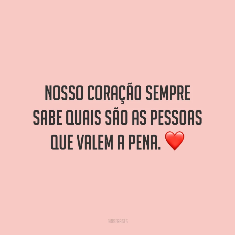 Nosso coração sempre sabe quais são as pessoas que valem a pena. ❤