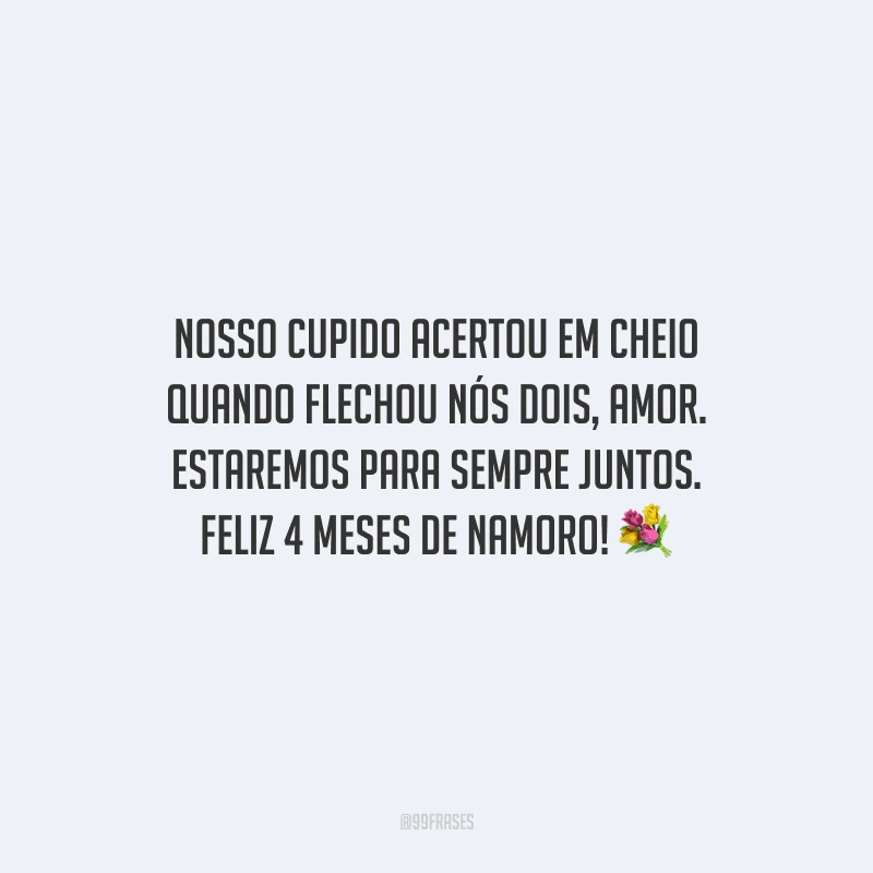 Nosso cupido acertou em cheio quando flechou nós dois, amor. Estaremos para sempre juntos. Feliz 4 meses de namoro!