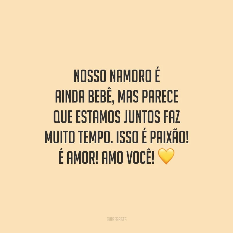 Nosso namoro é ainda bebê, mas parece que estamos juntos faz muito tempo. Isso é paixão! É amor! Amo você!