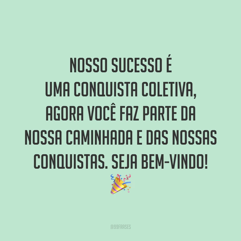 Nosso sucesso é uma conquista coletiva, agora você faz parte da nossa caminhada e das nossas conquistas. Seja bem-vindo! 🎉