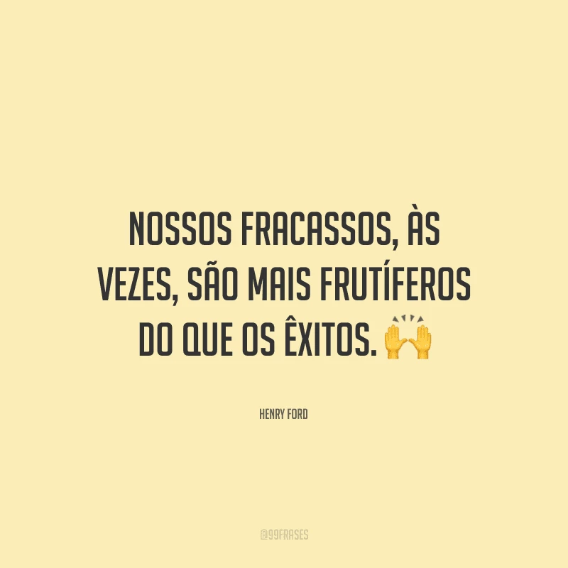 Nossos fracassos, às vezes, são mais frutíferos do que os êxitos.